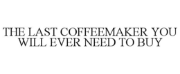 THE LAST COFFEEMAKER YOU WILL EVER NEED TO BUY trademark