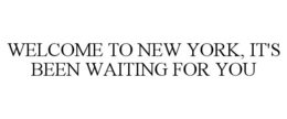 WELCOME TO NEW YORK, IT'S BEEN WAITING FOR YOU trademark