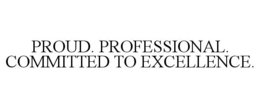 PROUD. PROFESSIONAL. COMMITTED TO EXCELLENCE. trademark