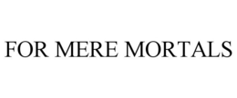 FOR MERE MORTALS trademark