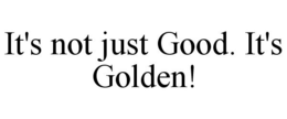 IT'S NOT JUST GOOD. IT'S GOLDEN! trademark