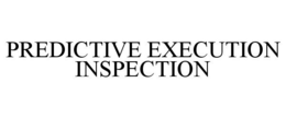 PREDICTIVE EXECUTION INSPECTION trademark