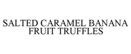 SALTED CARAMEL BANANA FRUIT TRUFFLES trademark
