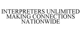 INTERPRETERS UNLIMITED MAKING CONNECTIONS NATIONWIDE trademark