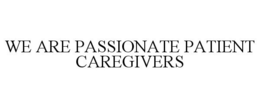 WE ARE PASSIONATE PATIENT CAREGIVERS trademark