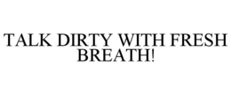 TALK DIRTY WITH FRESH BREATH! trademark