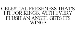 CELESTIAL FRESHNESS THAT'S FIT FOR KINGS, WITH EVERY FLUSH AN ANGEL GETS ITS WINGS trademark