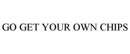 GO GET YOUR OWN CHIPS trademark