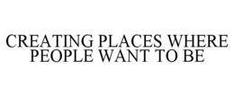 CREATING PLACES WHERE PEOPLE WANT TO BE trademark