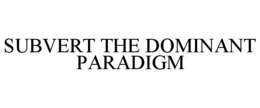SUBVERT THE DOMINANT PARADIGM trademark