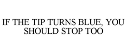 IF THE TIP TURNS BLUE, YOU SHOULD STOP TOO trademark