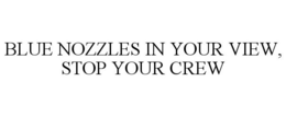 BLUE NOZZLES IN YOUR VIEW, STOP YOUR CREW trademark