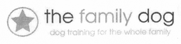 THE FAMILY DOG, DOG TRAINING FOR THE WHOLE FAMILY trademark