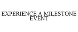 EXPERIENCE A MILESTONE EVENT trademark