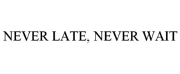 NEVER LATE, NEVER WAIT trademark
