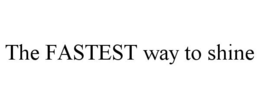 THE FASTEST WAY TO SHINE trademark