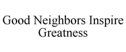 GOOD NEIGHBORS INSPIRE GREATNESS trademark