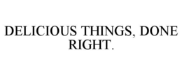 DELICIOUS THINGS, DONE RIGHT. trademark