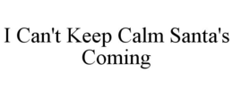 I CAN'T KEEP CALM SANTA'S COMING trademark