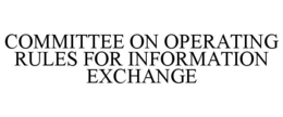 COMMITTEE ON OPERATING RULES FOR INFORMATION EXCHANGE trademark