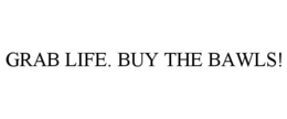 GRAB LIFE. BUY THE BAWLS! trademark