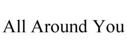 ALL AROUND YOU trademark