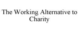 THE WORKING ALTERNATIVE TO CHARITY trademark