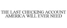 THE LAST CHECKING ACCOUNT AMERICA WILL EVER NEED trademark