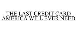 THE LAST CREDIT CARD AMERICA WILL EVER NEED trademark