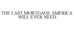 THE LAST MORTGAGE AMERICA WILL EVER NEED trademark