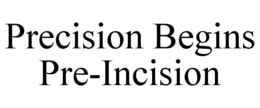 PRECISION BEGINS PRE-INCISION trademark