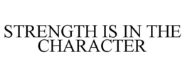 STRENGTH IS IN THE CHARACTER trademark