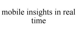 MOBILE INSIGHTS IN REAL TIME trademark