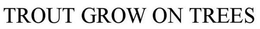 TROUT GROW ON TREES trademark