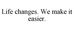 LIFE CHANGES. WE MAKE IT EASIER. trademark