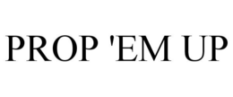 PROP 'EM UP trademark