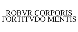 ROBVR CORPORIS FORTITVDO MENTIS trademark