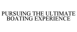PURSUING THE ULTIMATE BOATING EXPERIENCE trademark