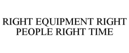 RIGHT EQUIPMENT RIGHT PEOPLE RIGHT TIME trademark