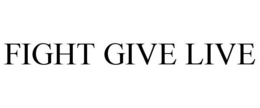 FIGHT GIVE LIVE trademark