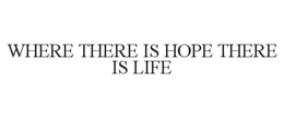 WHERE THERE IS HOPE THERE IS LIFE trademark