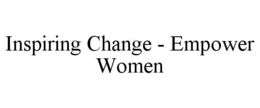 INSPIRING CHANGE - EMPOWER WOMEN trademark