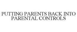 PUTTING PARENTS BACK INTO PARENTAL CONTROLS trademark
