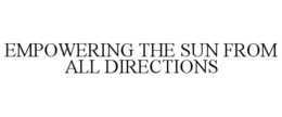 EMPOWERING THE SUN FROM ALL DIRECTIONS trademark