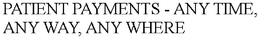 PATIENT PAYMENTS - ANY TIME, ANY WAY, ANY WHERE trademark