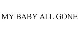 MY BABY ALL GONE trademark