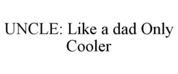 UNCLE: LIKE A DAD ONLY COOLER trademark