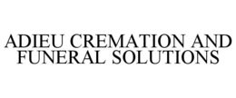ADIEU CREMATION AND FUNERAL SOLUTIONS trademark