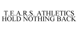 T.E.A.R.S. ATHLETICS HOLD NOTHING BACK trademark