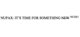 NUPAX: IT'S TIME FOR SOMETHING NEW NUDE! trademark